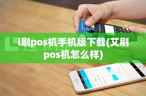 i刷pos机手机版下载(艾刷pos机怎么样)