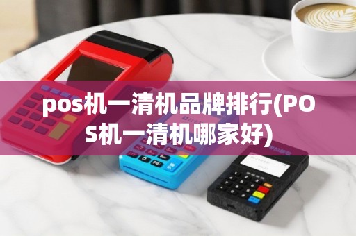 pos机一清机品牌排行(POS机一清机哪家好)