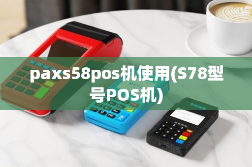 paxs58pos机使用(S78型号POS机)