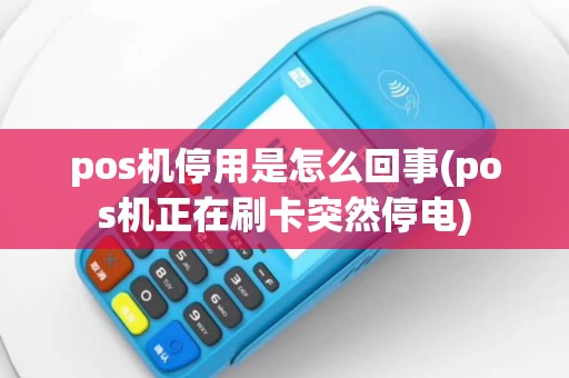 pos机停用是怎么回事(pos机正在刷卡突然停电)