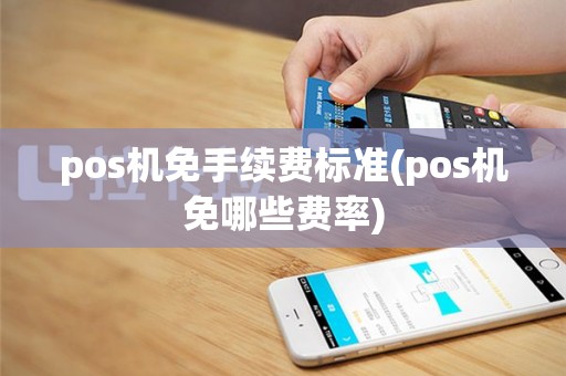 pos机免手续费标准(pos机免哪些费率)