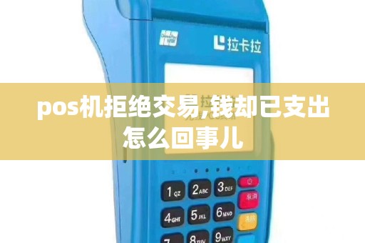 pos机拒绝交易,钱却已支出怎么回事儿