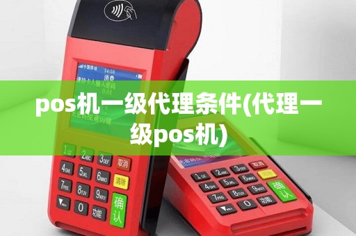 pos机一级代理条件(代理一级pos机)