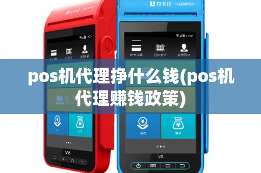pos机代理挣什么钱(pos机代理赚钱政策)
