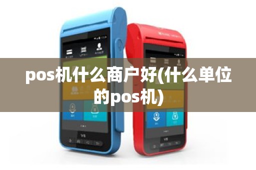 pos机什么商户好(什么单位的pos机)