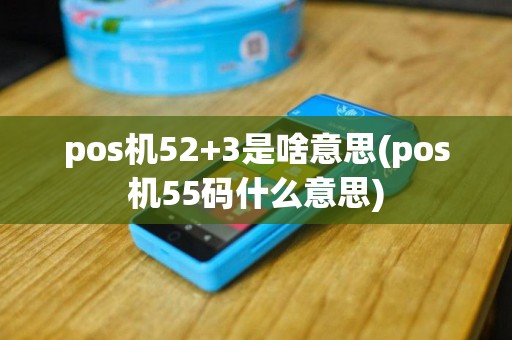 pos机52+3是啥意思(pos机55码什么意思)