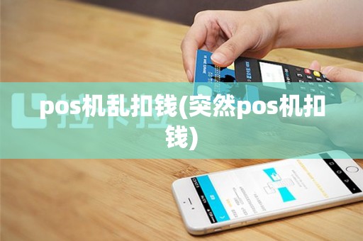 pos机乱扣钱(突然pos机扣钱)