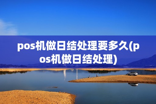 pos机做日结处理要多久(pos机做日结处理)