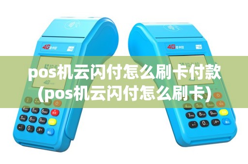 pos机云闪付怎么刷卡付款(pos机云闪付怎么刷卡)