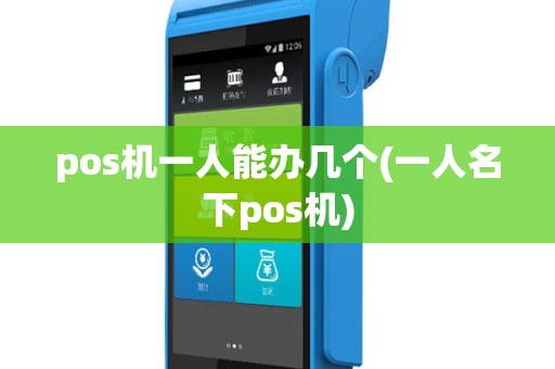 pos机一人能办几个(一人名下pos机)