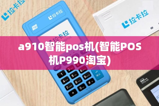 a910智能pos机(智能POS机P990淘宝)