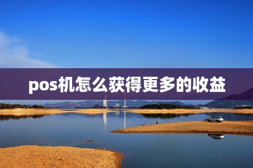 pos机怎么获得更多的收益