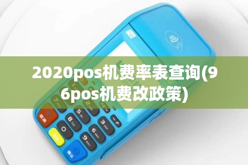 2020pos机费率表查询(96pos机费改政策)