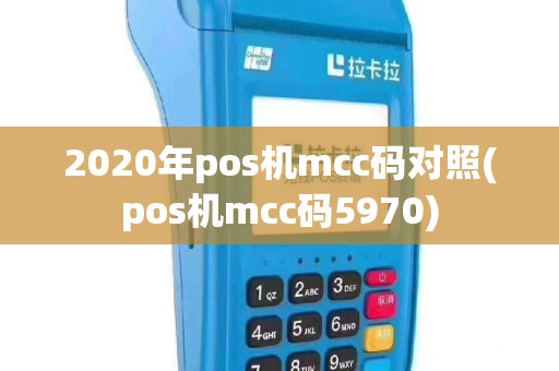 2020年pos机mcc码对照(pos机mcc码5970)