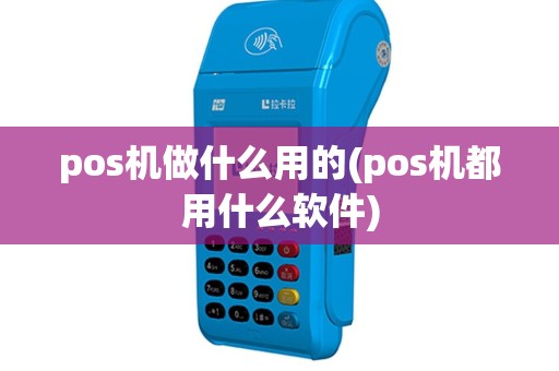 pos机做什么用的(pos机都用什么软件)