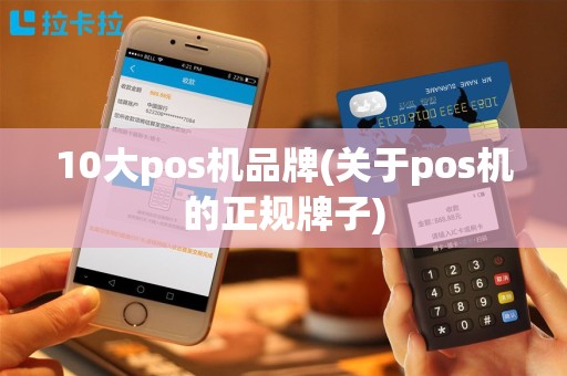 10大pos机品牌(关于pos机的正规牌子)