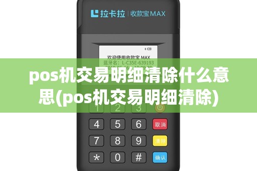 pos机交易明细清除什么意思(pos机交易明细清除)