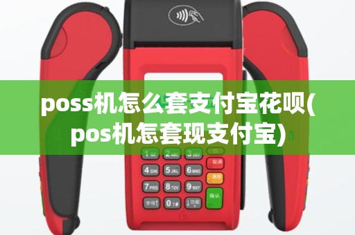 poss机怎么套支付宝花呗(pos机怎套现支付宝)