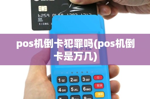 pos机倒卡犯罪吗(pos机倒卡是万几)
