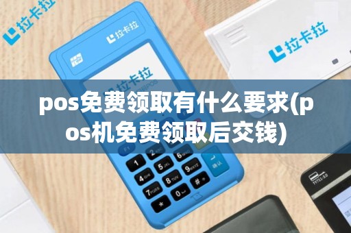 pos免费领取有什么要求(pos机免费领取后交钱)