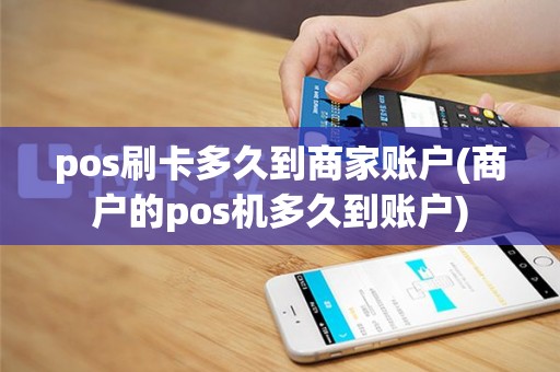 pos刷卡多久到商家账户(商户的pos机多久到账户)
