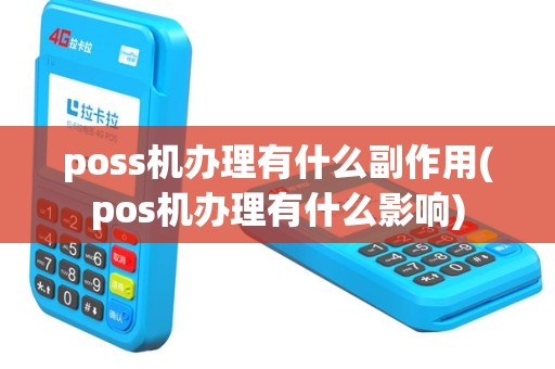 poss机办理有什么副作用(pos机办理有什么影响)