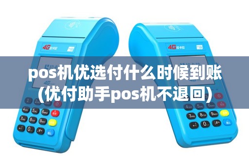 pos机优选付什么时候到账(优付助手pos机不退回)