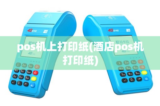 pos机上打印纸(酒店pos机打印纸)