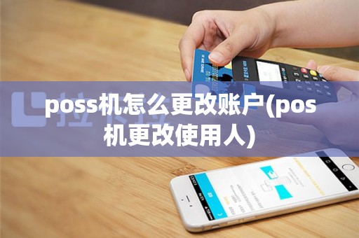poss机怎么更改账户(pos机更改使用人)