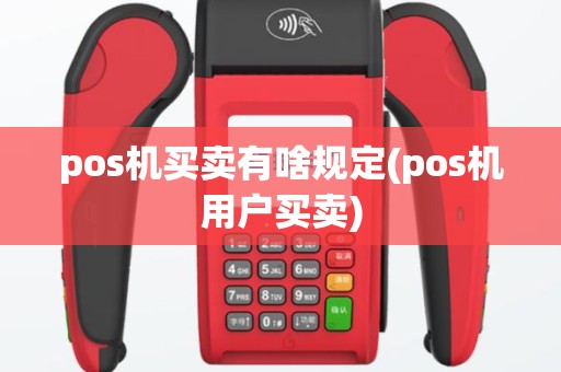 pos机买卖有啥规定(pos机用户买卖)