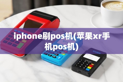 iphone刷pos机(苹果xr手机pos机)