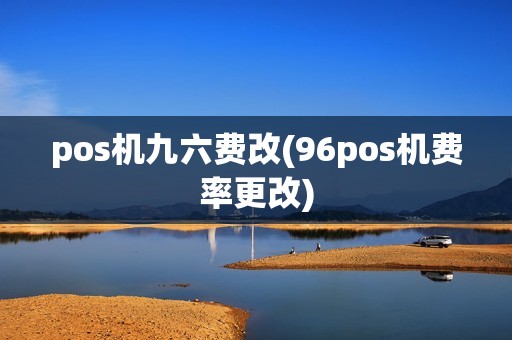 pos机九六费改(96pos机费率更改)