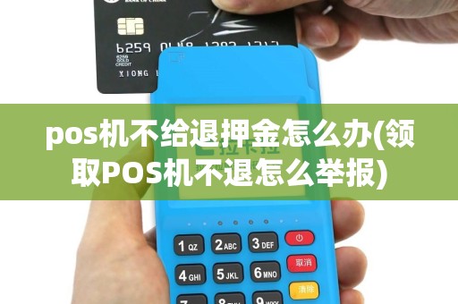 pos机不给退押金怎么办(领取POS机不退怎么举报)