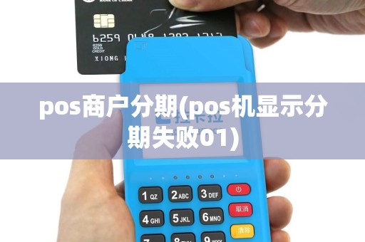pos商户分期(pos机显示分期失败01)