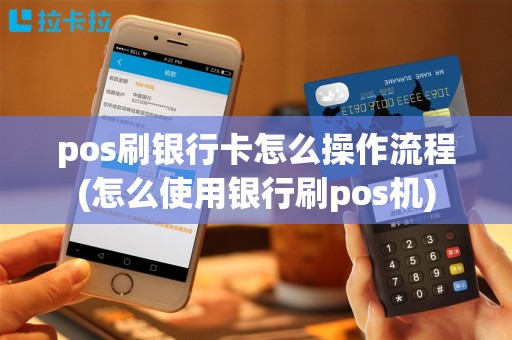 pos刷银行卡怎么操作流程(怎么使用银行刷pos机)