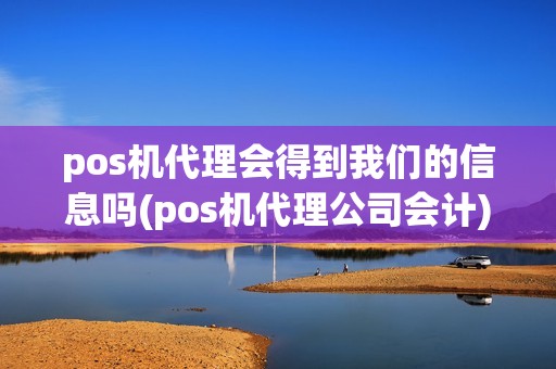 pos机代理会得到我们的信息吗(pos机代理公司会计)