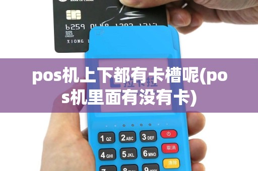 pos机上下都有卡槽呢(pos机里面有没有卡)