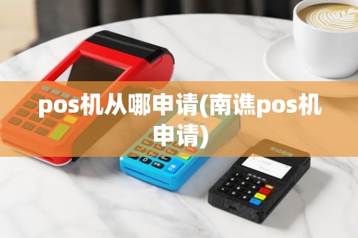 pos机从哪申请(南谯pos机申请)