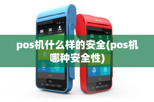 pos机什么样的安全(pos机哪种安全性)