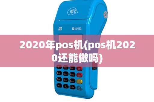 2020年pos机(pos机2020还能做吗)