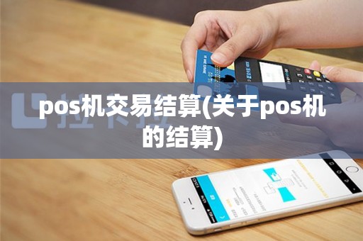 pos机交易结算(关于pos机的结算)