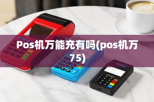 Pos机万能充有吗(pos机万75)