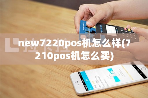 new7220pos机怎么样(7210pos机怎么买)