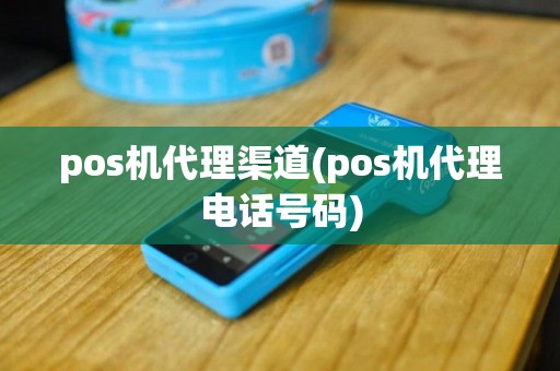 pos机代理渠道(pos机代理电话号码)