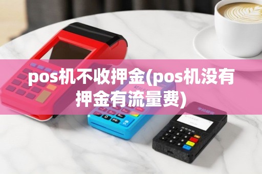 pos机不收押金(pos机没有押金有流量费)