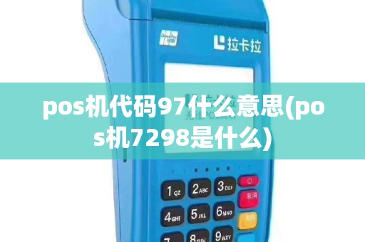 pos机代码97什么意思(pos机7298是什么)