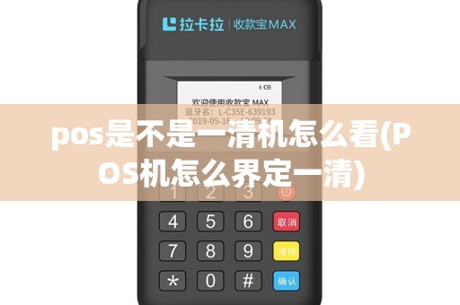 pos是不是一清机怎么看(POS机怎么界定一清)