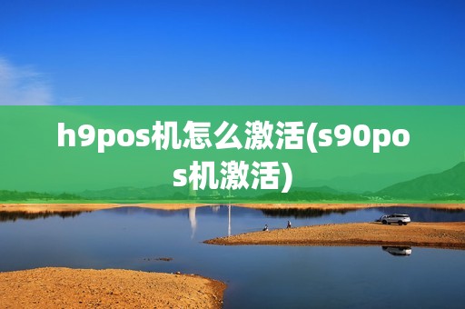 h9pos机怎么激活(s90pos机激活)