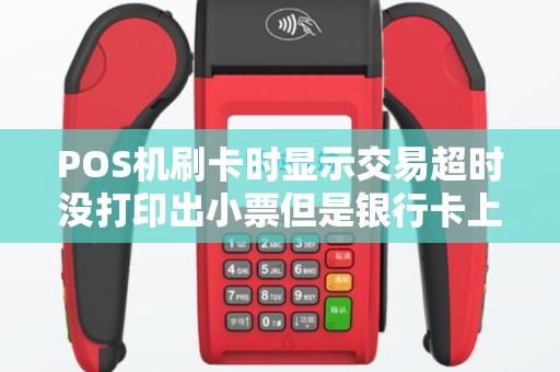POS机刷卡时显示交易超时没打印出小票但是银行卡上钱给扣掉怎么办