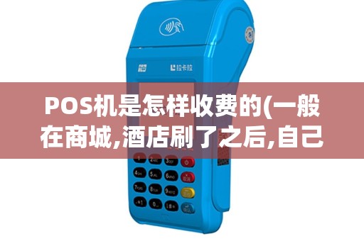 POS机是怎样收费的(一般在商城,酒店刷了之后,自己的卡...